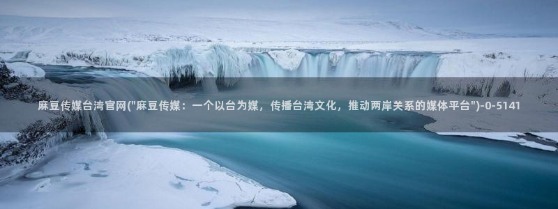 麻豆 传媒官网进入：麻豆传媒台湾官网(\