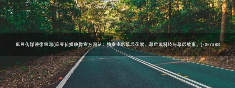 麻豆床传媒官网在线：麻豆传媒映像官网(麻豆传媒映像官方网站：独家电影幕后花絮、幕后黑科技与幕后故事。)
