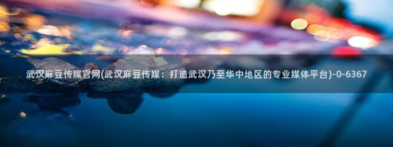 麻豆传媒官网兄妹：武汉麻豆传媒官网(武汉麻豆传媒：打造武汉乃至华中地区的专业媒体平台)