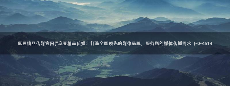 麻豆传媒直播官网：麻豆精品传媒官网(\