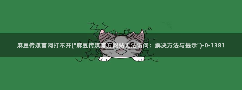 md麻豆传媒官网app：麻豆传媒官网打不开(\